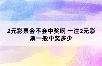 2元彩票会不会中奖啊 一注2元彩票一般中奖多少